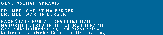 Textfeld: GemeinschaftspraxisDr. med. Christina BergerDr. med. Martin BergerFachrzte fr AllgemeinmedizinNaturheilverfahren - ChirotherapieGesundheitsfrderung und PrventionReisemedizinische Gesundheitsberatung